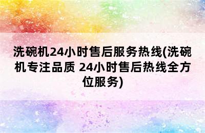 洗碗机24小时售后服务热线(洗碗机专注品质 24小时售后热线全方位服务)